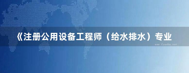 《注册公用设备工程师（给水排水）专业知识历年真题分析及模拟冲刺》2015  执业资格考试丛书  唐玉霖 